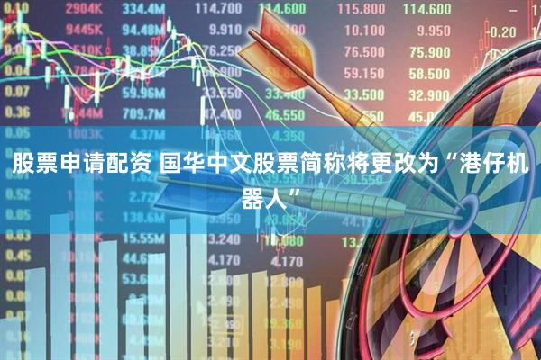 股票申请配资 国华中文股票简称将更改为“港仔机器人”