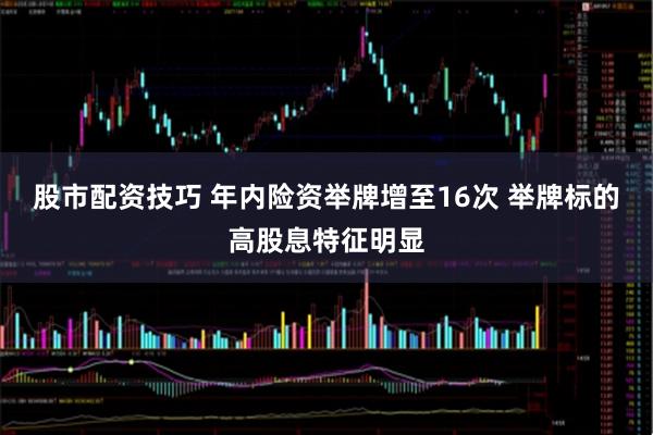 股市配资技巧 年内险资举牌增至16次 举牌标的高股息特征明显