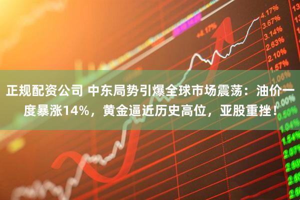 正规配资公司 中东局势引爆全球市场震荡：油价一度暴涨14%，黄金逼近历史高位，亚股重挫！
