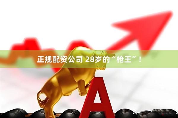 正规配资公司 28岁的“枪王”！
