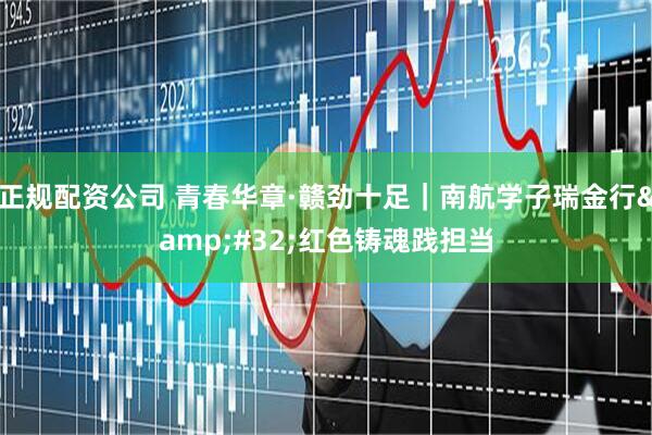 正规配资公司 青春华章·赣劲十足｜南航学子瑞金行&#32;红色铸魂践担当