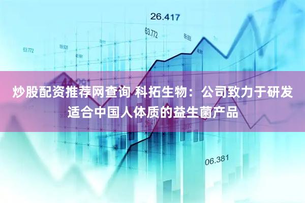 炒股配资推荐网查询 科拓生物：公司致力于研发适合中国人体质的益生菌产品