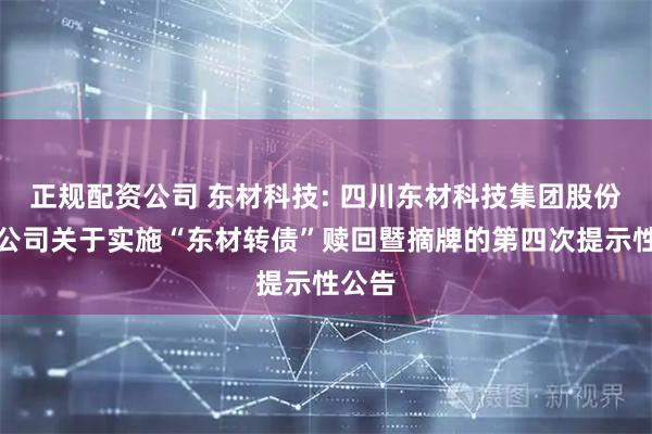正规配资公司 东材科技: 四川东材科技集团股份有限公司关于实施“东材转债”赎回暨摘牌的第四次提示性公告