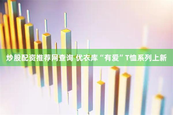 炒股配资推荐网查询 优衣库“有爱”T恤系列上新