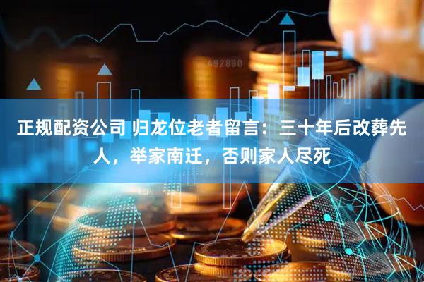 正规配资公司 归龙位老者留言：三十年后改葬先人，举家南迁，否则家人尽死