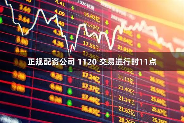 正规配资公司 1120 交易进行时11点