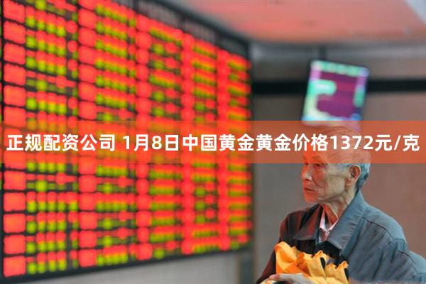 正规配资公司 1月8日中国黄金黄金价格1372元/克