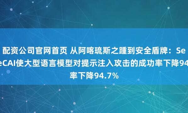 配资公司官网首页 从阿喀琉斯之踵到安全盾牌：SecureCAI使大型语言模型对提示注入攻击的成功率下降94.7%