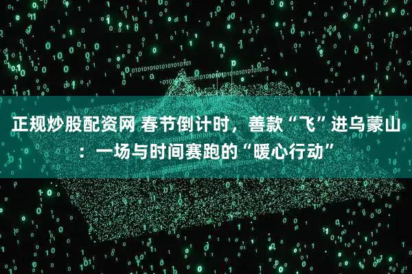 正规炒股配资网 春节倒计时，善款“飞”进乌蒙山：一场与时间赛跑的“暖心行动”