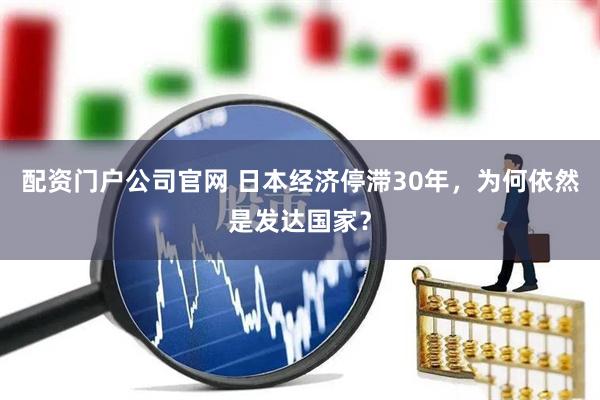 配资门户公司官网 日本经济停滞30年，为何依然是发达国家？