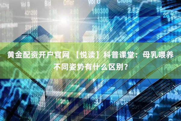 黄金配资开户官网 【悦读】科普课堂:母乳喂养不同姿势有什么区别?
