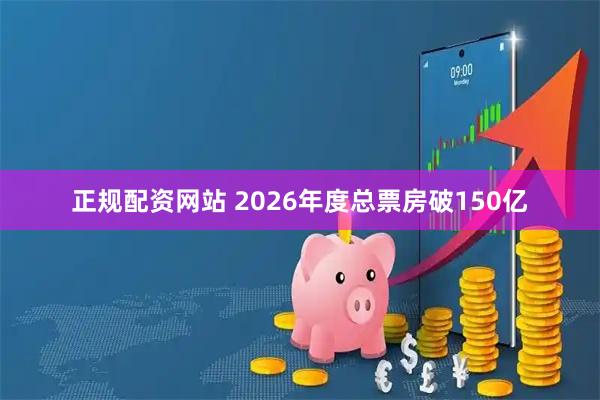 正规配资网站 2026年度总票房破150亿