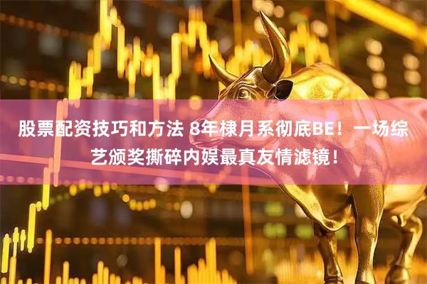 股票配资技巧和方法 8年棣月系彻底BE！一场综艺颁奖撕碎内娱最真友情滤镜！