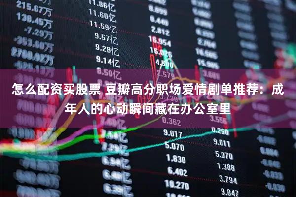 怎么配资买股票 豆瓣高分职场爱情剧单推荐：成年人的心动瞬间藏在办公室里