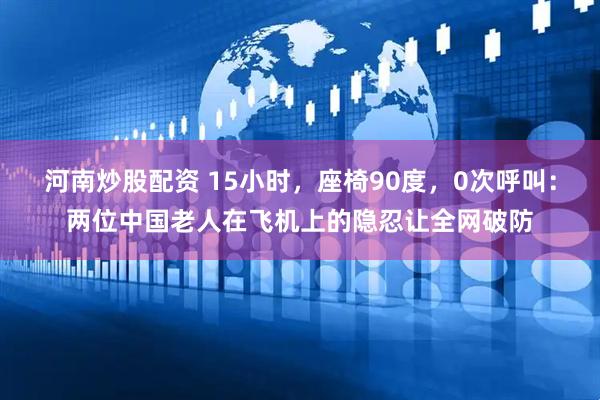 河南炒股配资 15小时，座椅90度，0次呼叫：两位中国老人在飞机上的隐忍让全网破防