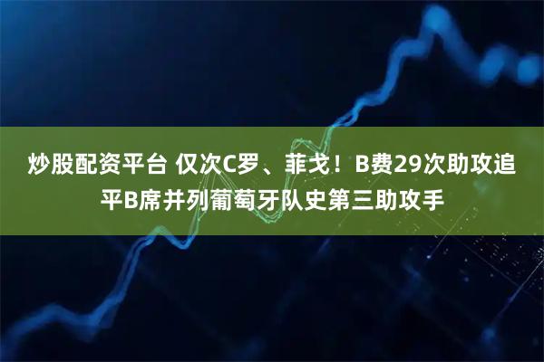 炒股配资平台 仅次C罗、菲戈！B费29次助攻追平B席并列葡萄牙队史第三助攻手